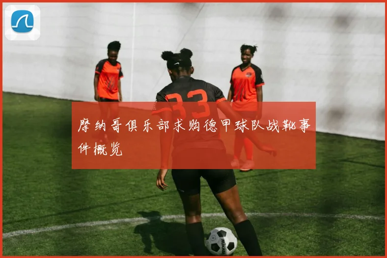 摩纳哥俱乐部求购德甲球队战靴事件概览