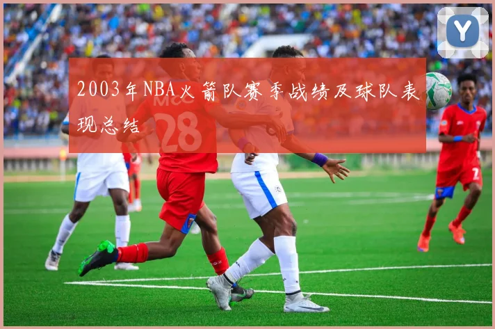 2003年NBA火箭队赛季战绩及球队表现总结