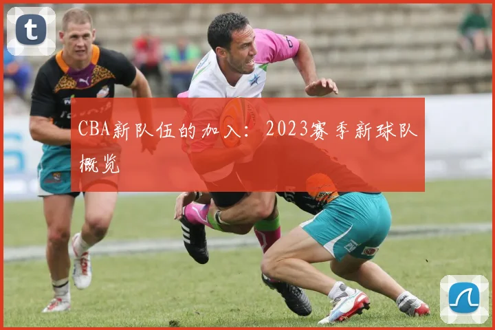 CBA新队伍的加入：2023赛季新球队概览