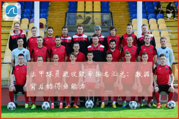 法甲球员进攻效率排名汇总：数据背后的得分能力