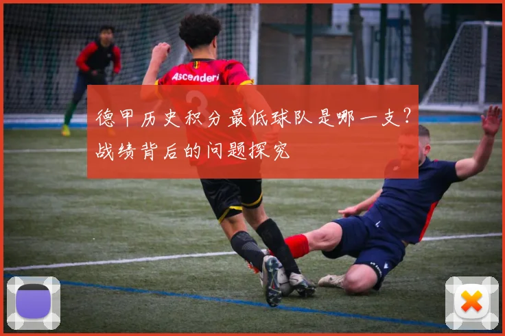德甲历史积分最低球队是哪一支?战绩背后的问题探究