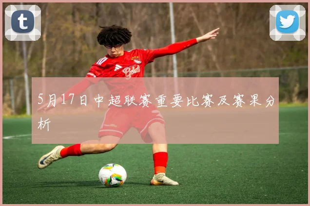 5月17日中超联赛重要比赛及赛果分析