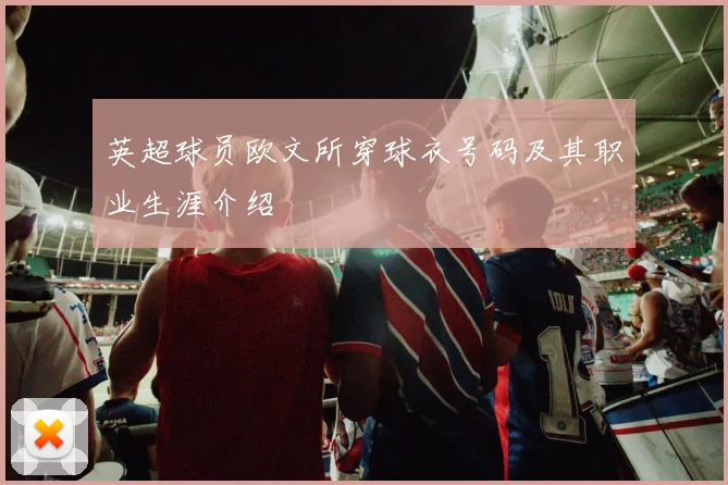 英超球员欧文所穿球衣号码及其职业生涯介绍