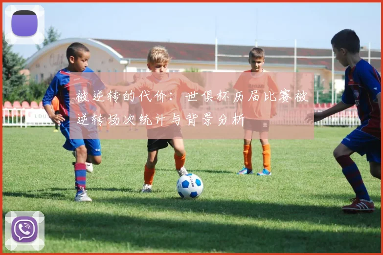 被逆转的代价:世俱杯历届比赛被逆转场次统计与背景分析