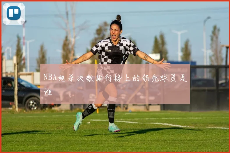 NBA绝杀次数排行榜上的领先球员是谁