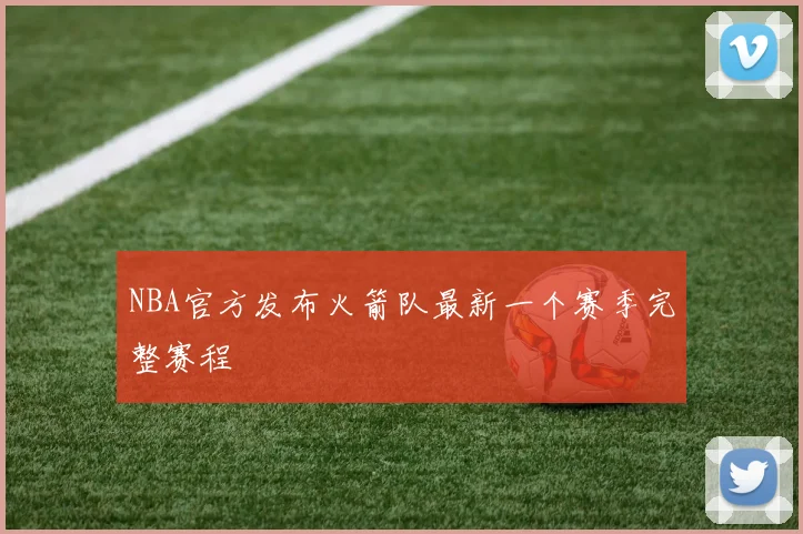 NBA官方发布火箭队最新一个赛季完整赛程