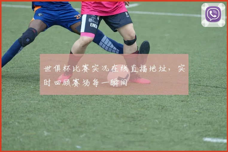 世俱杯比赛实况在线直播地址，实时回顾赛场每一瞬间
