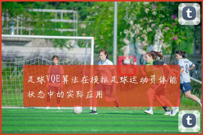 足球VQE算法在模拟足球运动员体能状态中的实际应用