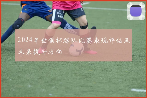2024年世俱杯球队比赛表现评估及未来提升方向