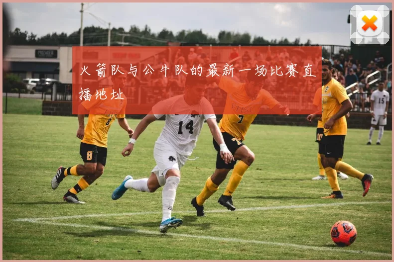 火箭队与公牛队的最新一场比赛直播地址